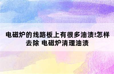 电磁炉的线路板上有很多油渍!怎样去除 电磁炉清理油渍